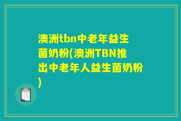 澳洲tbn中老年益生菌奶粉(澳洲TBN推出中老年人益生菌奶粉)