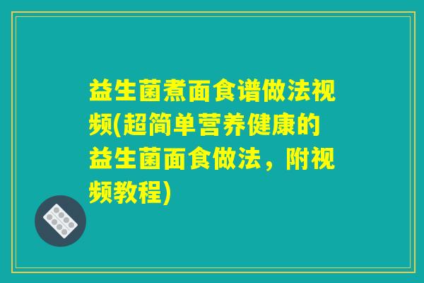 益生菌煮面食谱做法视频(超简单营养健康的益生菌面食做法,附视频教程) 益生菌煮面食谱做法视频(超简单营养健康的益生菌面食做法,附视频教程)