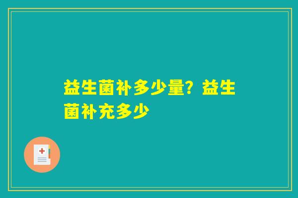 益生菌补多少量?益生菌补充多少 益生菌补多少量?益生菌补充多少
