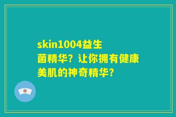 skin1004益生菌精华?让你拥有健康美肌的神奇精华? skin1004益生菌精华?让你拥有健康美肌的神奇精华?