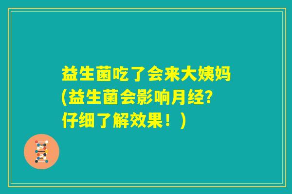 益生菌吃了会来大姨妈(益生菌会影响月经?仔细了解效果!) 益生菌吃了会来大姨妈(益生菌会影响月经?仔细了解效果!)