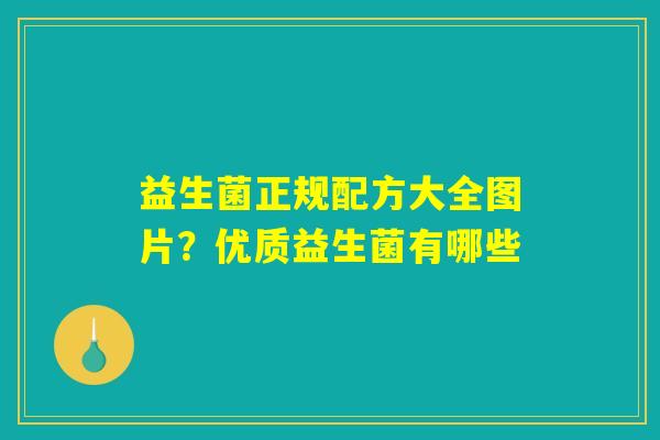 益生菌正规配方大全图片?优质益生菌有哪些 益生菌正规配方大全图片?优质益生菌有哪些