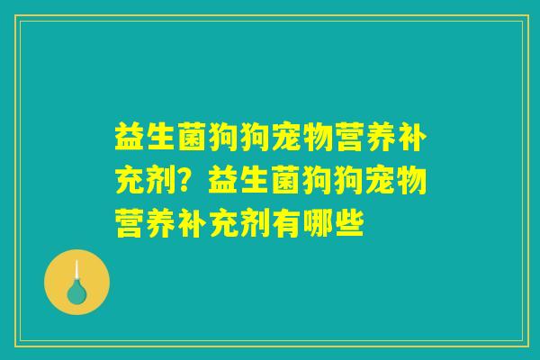 益生菌狗狗宠物营养补充剂？益生菌狗狗宠物营养补充剂有哪些