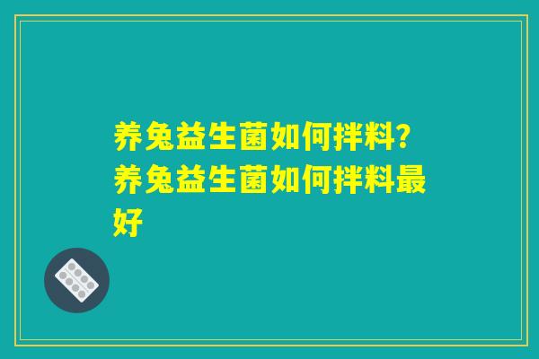 养兔益生菌如何拌料?养兔益生菌如何拌料最好 养兔益生菌如何拌料?养兔益生菌如何拌料最好