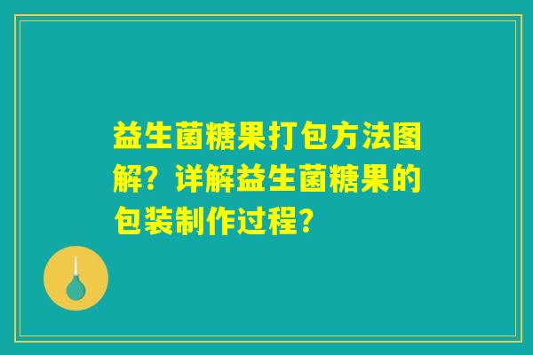 益生菌糖果打包方法图解?详解益生菌糖果的包装制作过程? 益生菌糖果打包方法图解?详解益生菌糖果的包装制作过程?