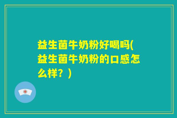 益生菌牛奶粉好喝吗(益生菌牛奶粉的口感怎么样?) 益生菌牛奶粉好喝吗(益生菌牛奶粉的口感怎么样?)