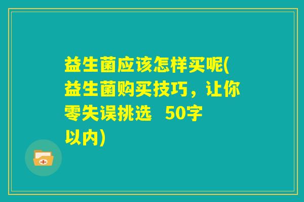 益生菌应该怎样买呢？益生菌购买技巧，让你零失误挑选 
