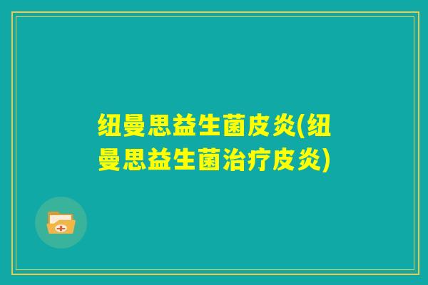 纽曼思益生菌皮炎(纽曼思益生菌治疗皮炎)