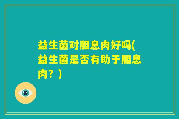益生菌对胆息肉好吗(益生菌是否有助于胆息肉？)