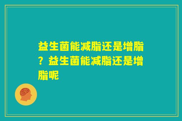 益生菌能减脂还是增脂？益生菌能减脂还是增脂呢