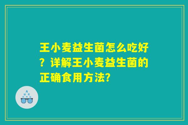 王小麦益生菌怎么吃好？详解王小麦益生菌的正确食用方法？