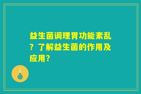 益生菌调理胃功能紊乱？了解益生菌的作用及应用？