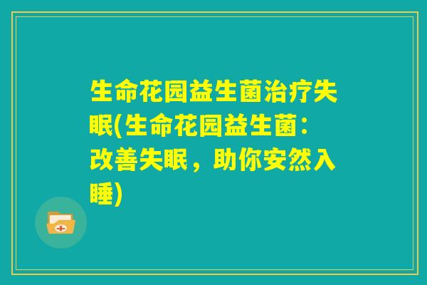 生命花园益生菌治疗失眠(生命花园益生菌：改善失眠，助你安然入睡)