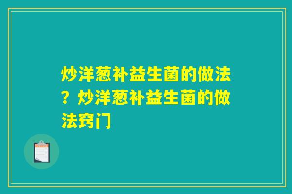 炒洋葱补益生菌的做法?炒洋葱补益生菌的做法窍门 炒洋葱补益生菌的做法?炒洋葱补益生菌的做法窍门