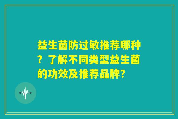 益生菌防过敏推荐哪种?了解不同类型益生菌的功效及推荐品牌? 益生菌防过敏推荐哪种?了解不同类型益生菌的功效及推荐品牌?