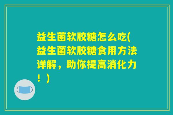 益生菌软胶糖怎么吃(益生菌软胶糖食用方法详解,助你提高消化力!) 益生菌软胶糖怎么吃(益生菌软胶糖食用方法详解,助你提高消化力!)