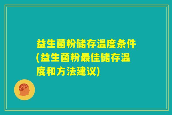益生菌粉储存温度条件(益生菌粉最佳储存温度和方法建议) 益生菌粉储存温度条件(益生菌粉最佳储存温度和方法建议)