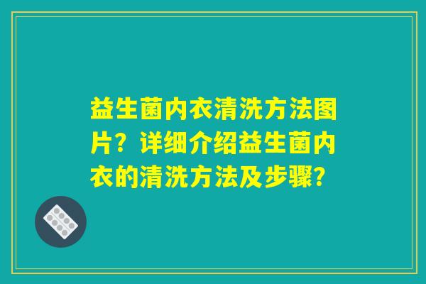 益生菌内衣清洗方法图片?详细介绍益生菌内衣的清洗方法及步骤? 益生菌内衣清洗方法图片?详细介绍益生菌内衣的清洗方法及步骤?