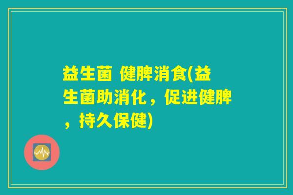 益生菌 健脾消食(益生菌助消化,促进健脾,持久保健) 益生菌 健脾消食(益生菌助消化,促进健脾,持久保健)