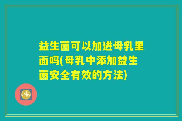 益生菌可以加进母乳里面吗(母乳中添加益生菌安全有效的方法) 益生菌可以加进母乳里面吗(母乳中添加益生菌安全有效的方法)