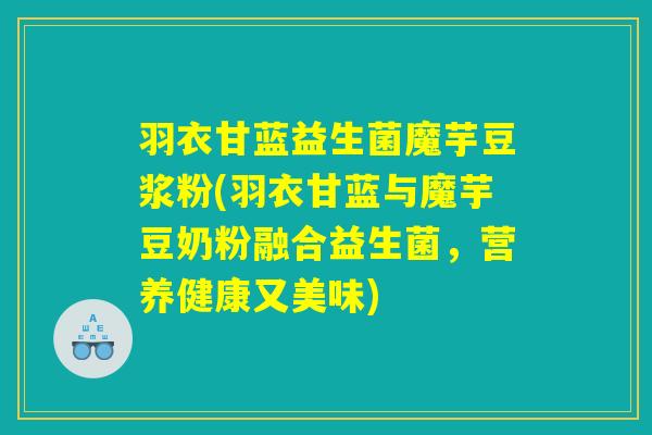 羽衣甘蓝益生菌魔芋豆浆粉(羽衣甘蓝与魔芋豆奶粉融合益生菌，营养健康又美味)