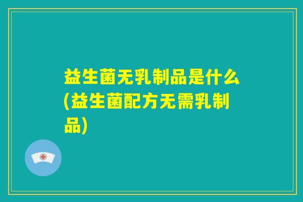益生菌无乳制品是什么(益生菌配方无需乳制品)