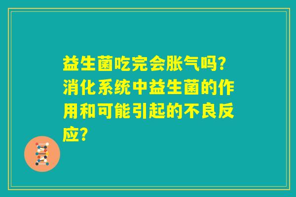 益生菌吃完会胀气吗？消化系统中益生菌的作用和可能引起的不良反应？