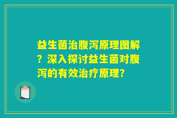 益生菌治腹泻原理图解？深入探讨益生菌对腹泻的有效治疗原理？