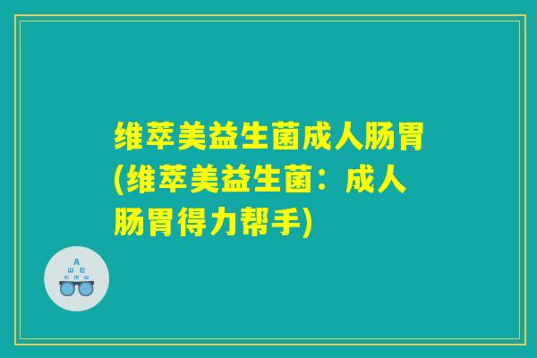 维萃美益生菌成人肠胃(维萃美益生菌:成人肠胃得力帮手) 维萃美益生菌成人肠胃(维萃美益生菌:成人肠胃得力帮手)