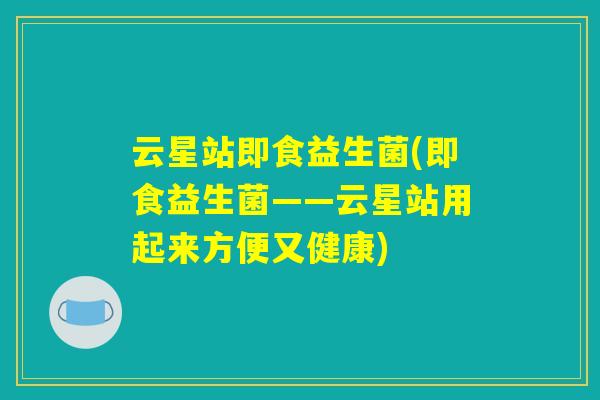 云星站即食益生菌(即食益生菌——云星站用起来方便又健康) 云星站即食益生菌(即食益生菌——云星站用起来方便又健康)