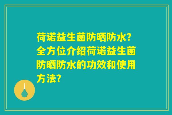 荷诺益生菌防晒防水?全方位介绍荷诺益生菌防晒防水的功效和使用方法? 荷诺益生菌防晒防水?全方位介绍荷诺益生菌防晒防水的功效和使用方法?