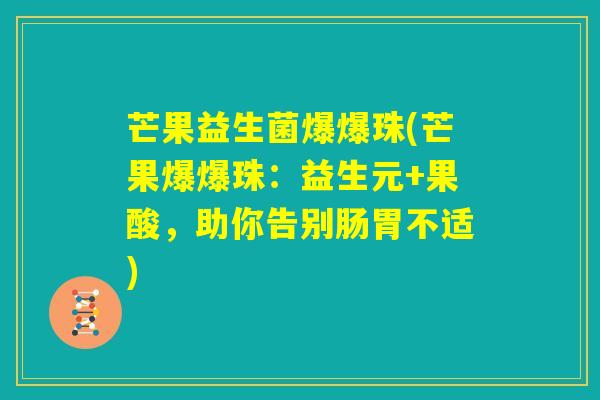 芒果益生菌爆爆珠(芒果爆爆珠:益生元+果酸,助你告别肠胃不适) 芒果益生菌爆爆珠(芒果爆爆珠:益生元+果酸,助你告别肠胃不适)
