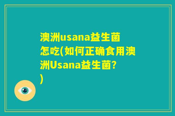 澳洲usana益生菌怎吃(如何正确食用澳洲Usana益生菌?) 澳洲usana益生菌怎吃(如何正确食用澳洲Usana益生菌?)