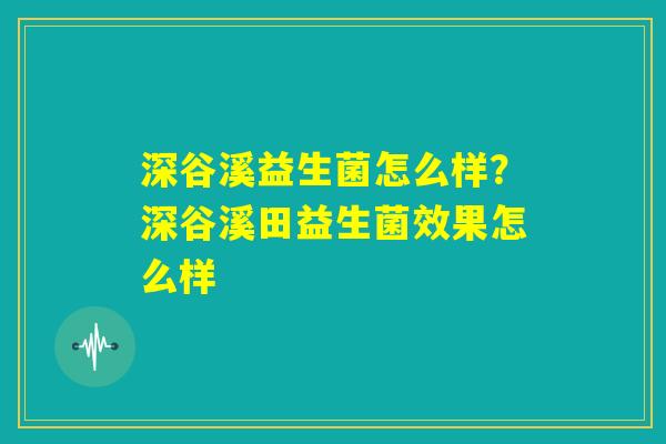 深谷溪益生菌怎么样?深谷溪田益生菌效果怎么样 深谷溪益生菌怎么样?深谷溪田益生菌效果怎么样