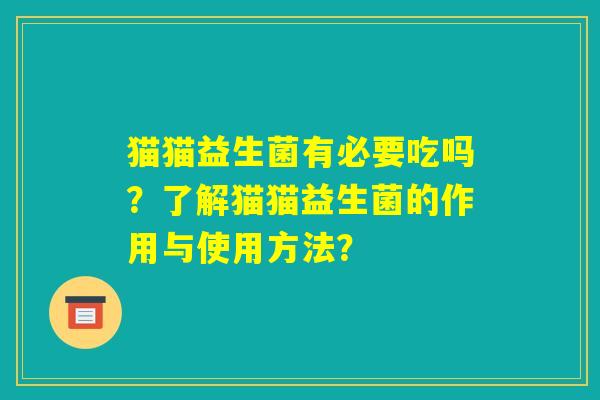 猫猫益生菌有必要吃吗?了解猫猫益生菌的作用与使用方法? 猫猫益生菌有必要吃吗?了解猫猫益生菌的作用与使用方法?