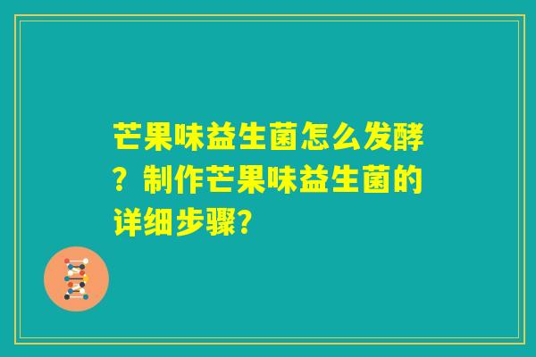 芒果味益生菌怎么发酵?制作芒果味益生菌的详细步骤? 芒果味益生菌怎么发酵?制作芒果味益生菌的详细步骤?