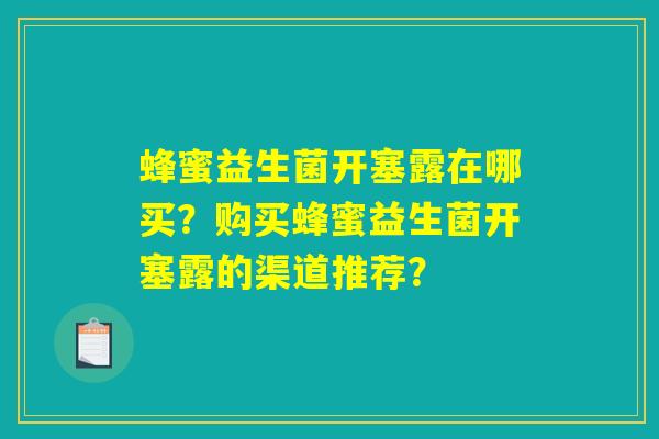 蜂蜜益生菌开塞露在哪买?购买蜂蜜益生菌开塞露的渠道推荐? 蜂蜜益生菌开塞露在哪买?购买蜂蜜益生菌开塞露的渠道推荐?