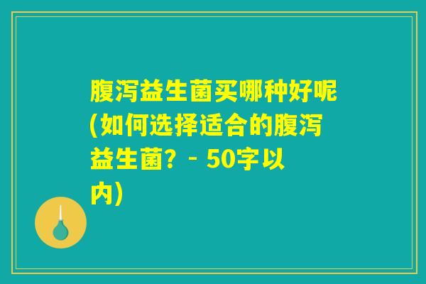 腹泻益生菌买哪种好呢(如何选择适合的腹泻益生菌?) 腹泻益生菌买哪种好呢(如何选择适合的腹泻益生菌?)