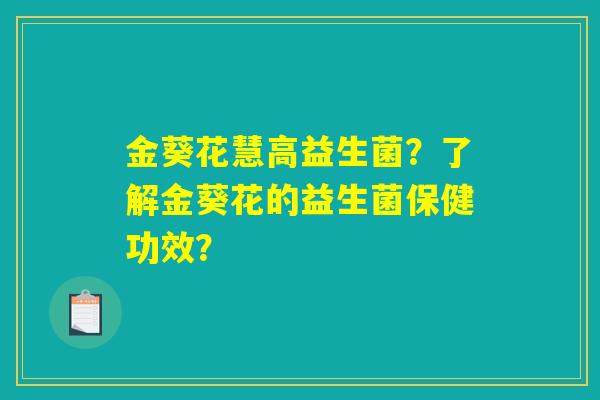 金葵花慧高益生菌？了解金葵花的益生菌保健功效？