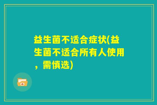 益生菌不适合症状(益生菌不适合所有人使用，需慎选)