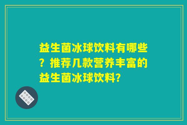 益生菌冰球饮料有哪些？推荐几款营养丰富的益生菌冰球饮料？