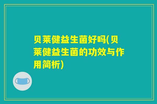 贝莱健益生菌好吗(贝莱健益生菌的功效与作用简析)