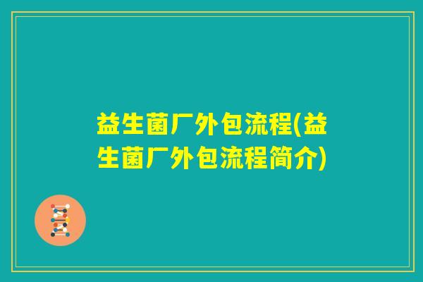益生菌厂外包流程(益生菌厂外包流程简介)