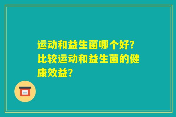 运动和益生菌哪个好？比较运动和益生菌的健康效益？