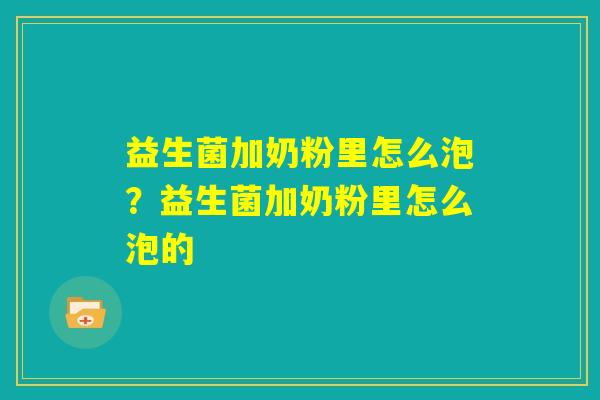 益生菌加奶粉里怎么泡？益生菌加奶粉里怎么泡的