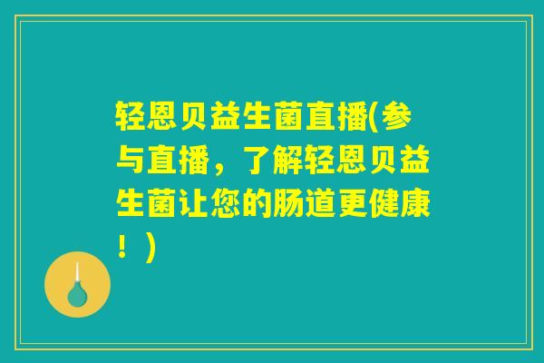 轻恩贝益生菌直播(参与直播，了解轻恩贝益生菌让您的肠道更健康！)