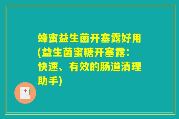 蜂蜜益生菌开塞露好用(益生菌蜜糖开塞露:快速、有效的肠道清理助手) 蜂蜜益生菌开塞露好用(益生菌蜜糖开塞露:快速、有效的肠道清理助手)