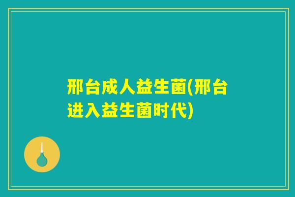 邢台成人益生菌(邢台进入益生菌时代) 邢台成人益生菌(邢台进入益生菌时代)