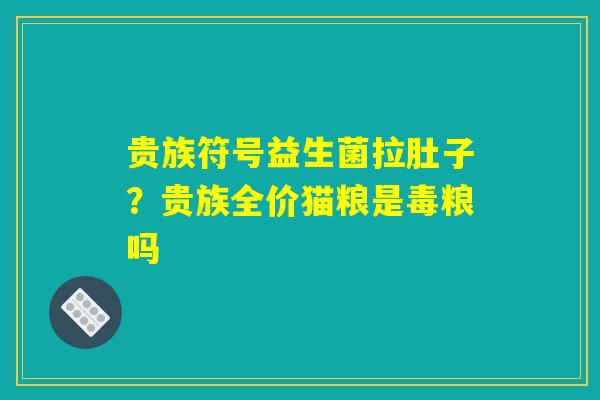 贵族符号益生菌拉肚子？贵族全价猫粮是毒粮吗