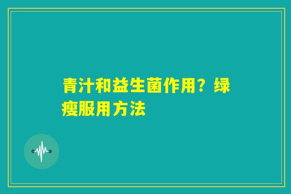 青汁和益生菌作用?绿瘦服用方法 青汁和益生菌作用?绿瘦服用方法